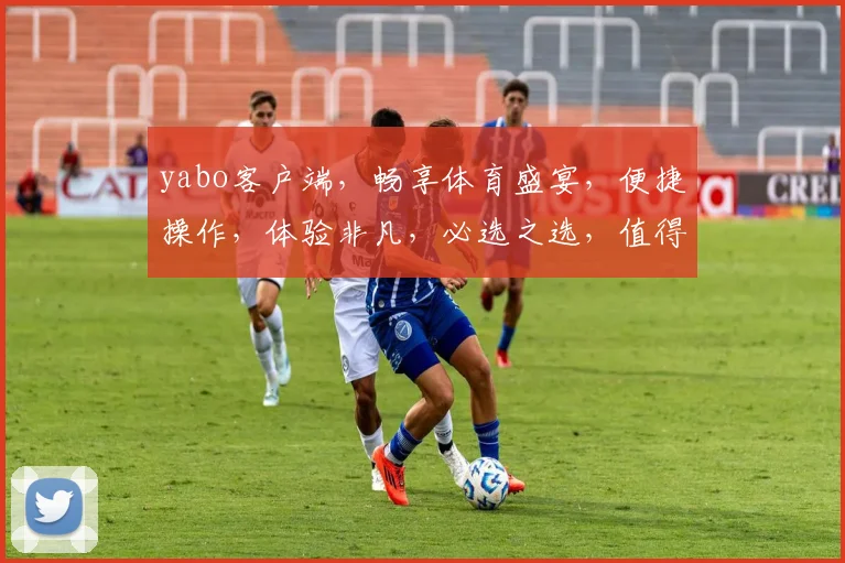 yabo客户端，畅享体育盛宴，便捷操作，体验非凡，必选之选，值得信赖