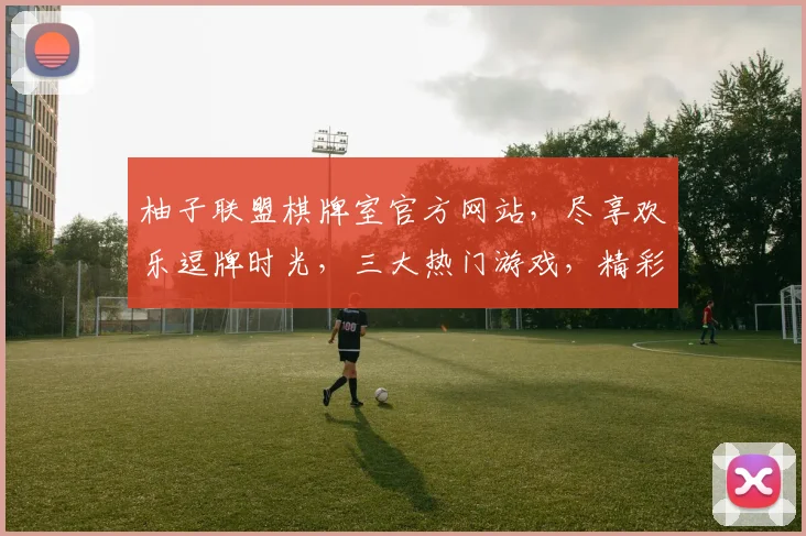 柚子联盟棋牌室官方网站，尽享欢乐逗牌时光，三大热门游戏，精彩纷呈，等你来挑战