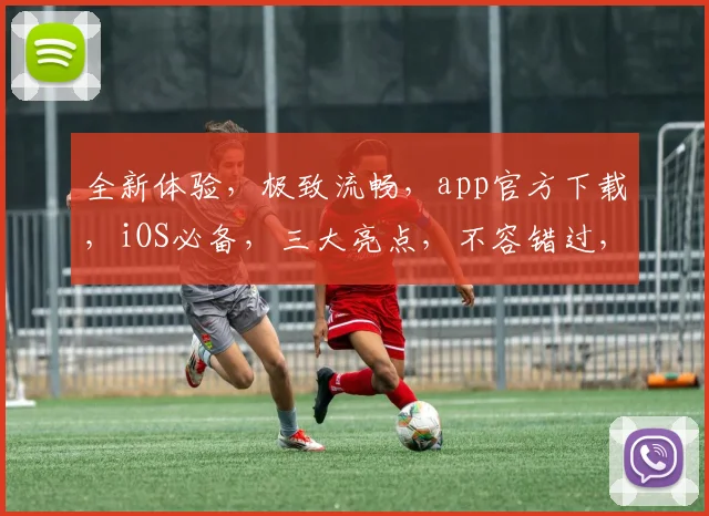 全新体验，极致流畅，app官方下载，iOS必备，三大亮点，不容错过，