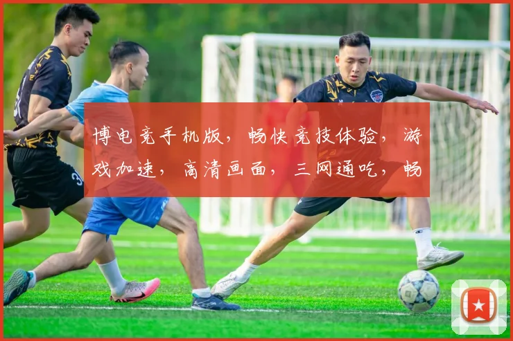 博电竞手机版，畅快竞技体验，游戏加速，高清画面，三网通吃，畅玩无忧，必选之选