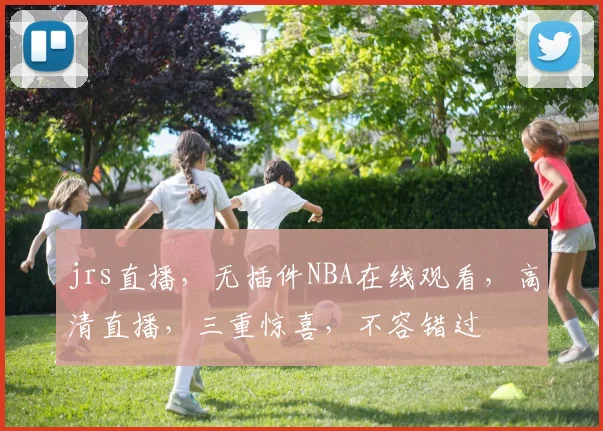 jrs直播，无插件NBA在线观看，高清直播，三重惊喜，不容错过
