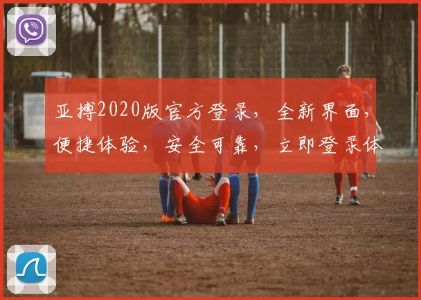 亚搏2020版官方登录，全新界面，便捷体验，安全可靠，立即登录体验