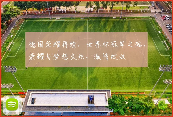 德国荣耀再续，世界杯冠军之路，荣耀与梦想交织，激情绽放