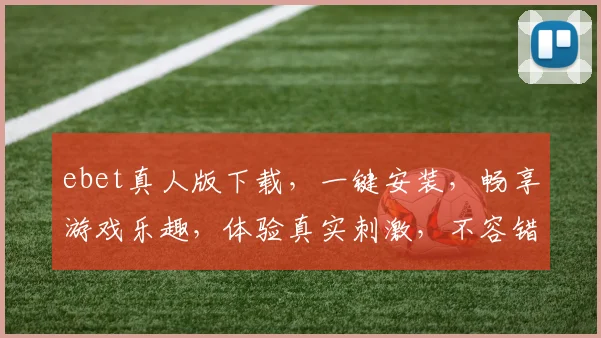 ebet真人版下载，一键安装，畅享游戏乐趣，体验真实刺激，不容错过