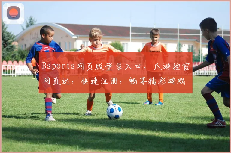Bsports网页版登录入口，爪游控官网直达，快速注册，畅享精彩游戏逗逗逗