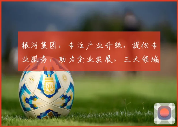 银河集团，专注产业升级，提供专业服务，助力企业发展，三大领域，成就非凡。