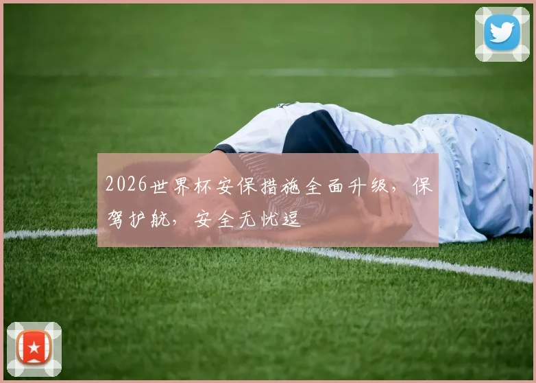 2026世界杯安保措施全面升级，保驾护航，安全无忧逗