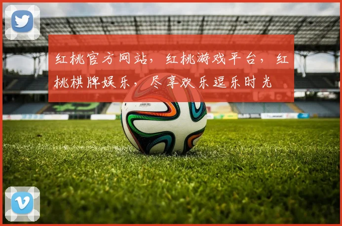 红桃官方网站，红桃游戏平台，红桃棋牌娱乐，尽享欢乐逗乐时光