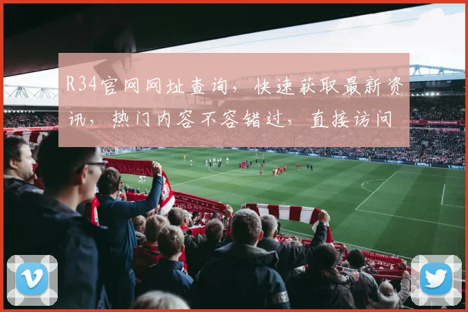 R34官网网址查询，快速获取最新资讯，热门内容不容错过，直接访问