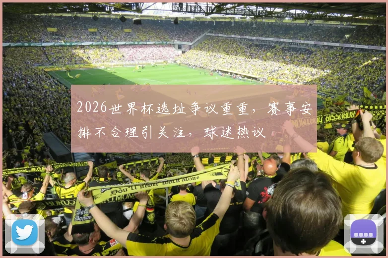 2026世界杯选址争议重重，赛事安排不合理引关注，球迷热议
