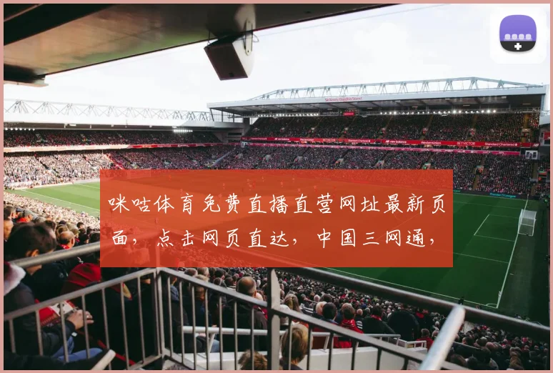 咪咕体育免费直播直营网址最新页面，点击网页直达，中国三网通，精彩赛事一网打尽，不容错过